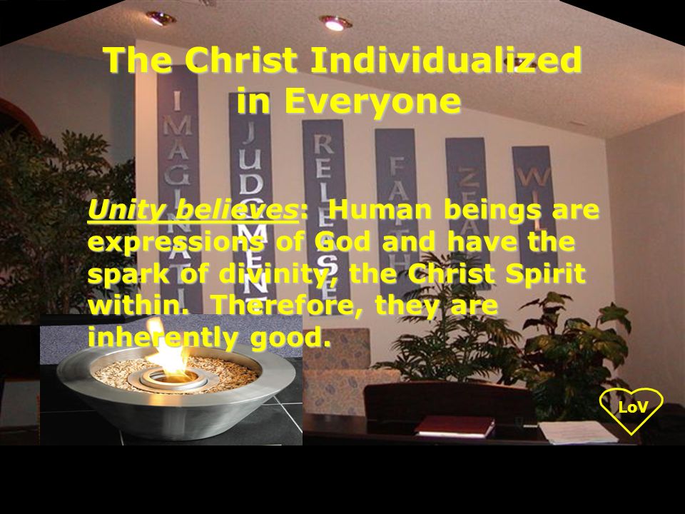LoV Unity believes: Human beings are expressions of God and have the spark of divinity, the Christ Spirit within.