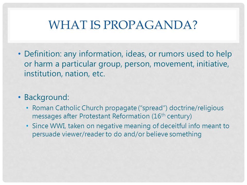PROPAGANDA. WHAT IS PROPAGANDA? Definition: any information, ideas, or  rumors used to help or harm a particular group, person, movement,  initiative, institution, - ppt download