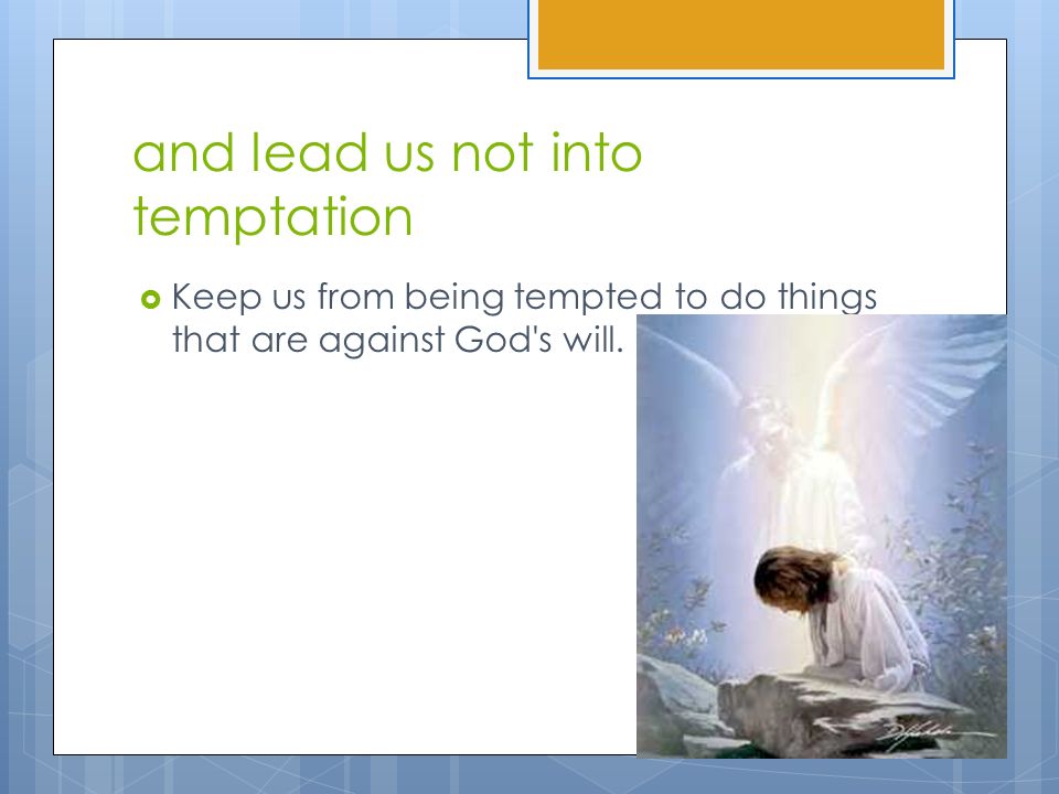 and lead us not into temptation  Keep us from being tempted to do things that are against God s will.