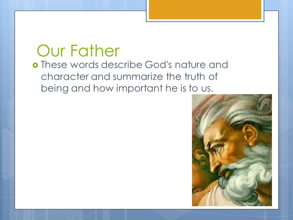 Our Father  These words describe God s nature and character and summarize the truth of being and how important he is to us.
