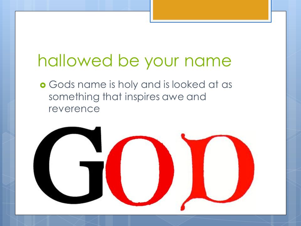 hallowed be your name  Gods name is holy and is looked at as something that inspires awe and reverence