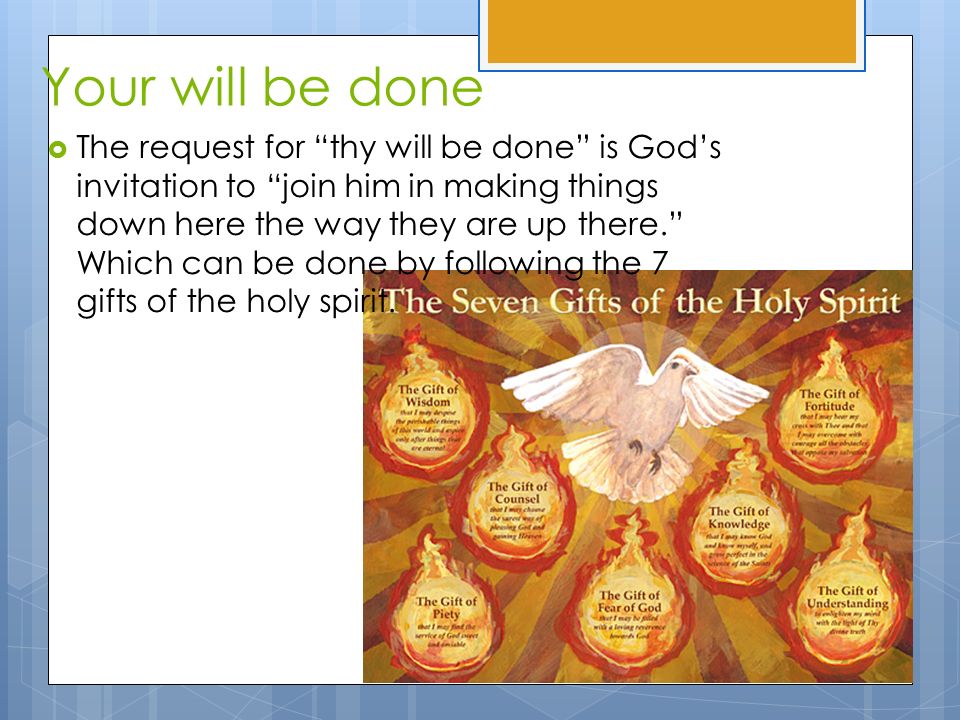 Your will be done  The request for thy will be done is God’s invitation to join him in making things down here the way they are up there. Which can be done by following the 7 gifts of the holy spirit.