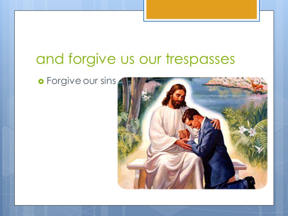 and forgive us our trespasses  Forgive our sins