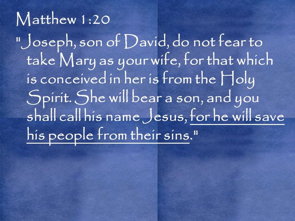 Matthew 1:20 Joseph, son of David, do not fear to take Mary as your wife, for that which is conceived in her is from the Holy Spirit.