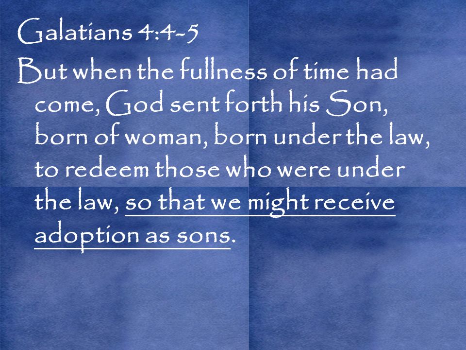 Galatians 4:4-5 But when the fullness of time had come, God sent forth his Son, born of woman, born under the law, to redeem those who were under the law, so that we might receive adoption as sons.