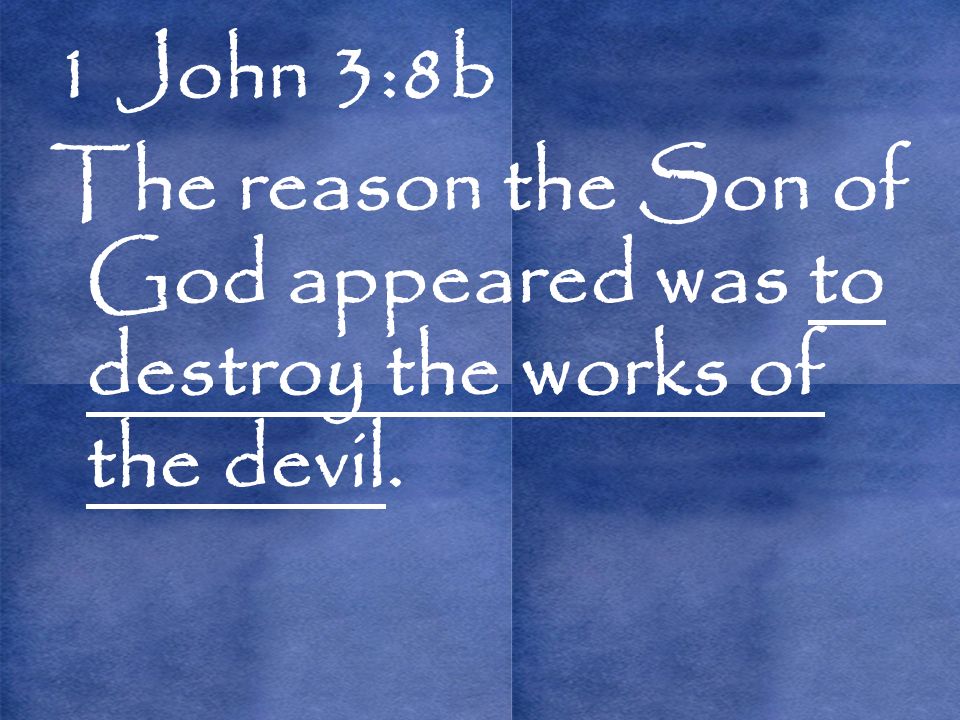 1 John 3:8b The reason the Son of God appeared was to destroy the works of the devil.