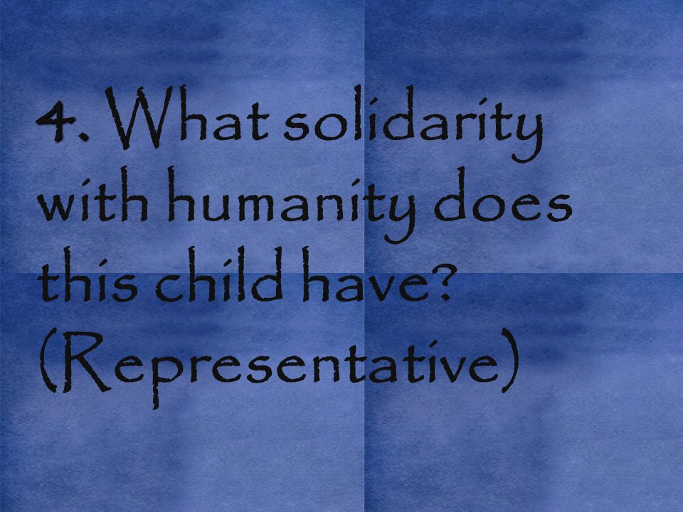 4. 4. What solidarity with humanity does this child have (Representative)