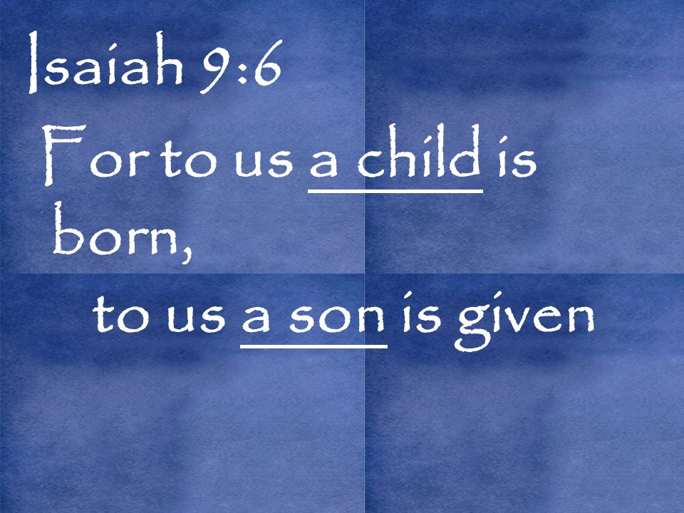 Isaiah 9:6 For to us a child is born, to us a son is given