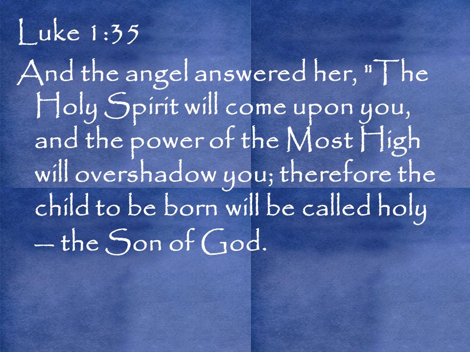 Luke 1:35 And the angel answered her, The Holy Spirit will come upon you, and the power of the Most High will overshadow you; therefore the child to be born will be called holy — the Son of God.