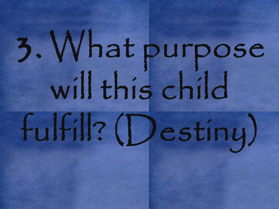 3. 3. What purpose will this child fulfill (Destiny)