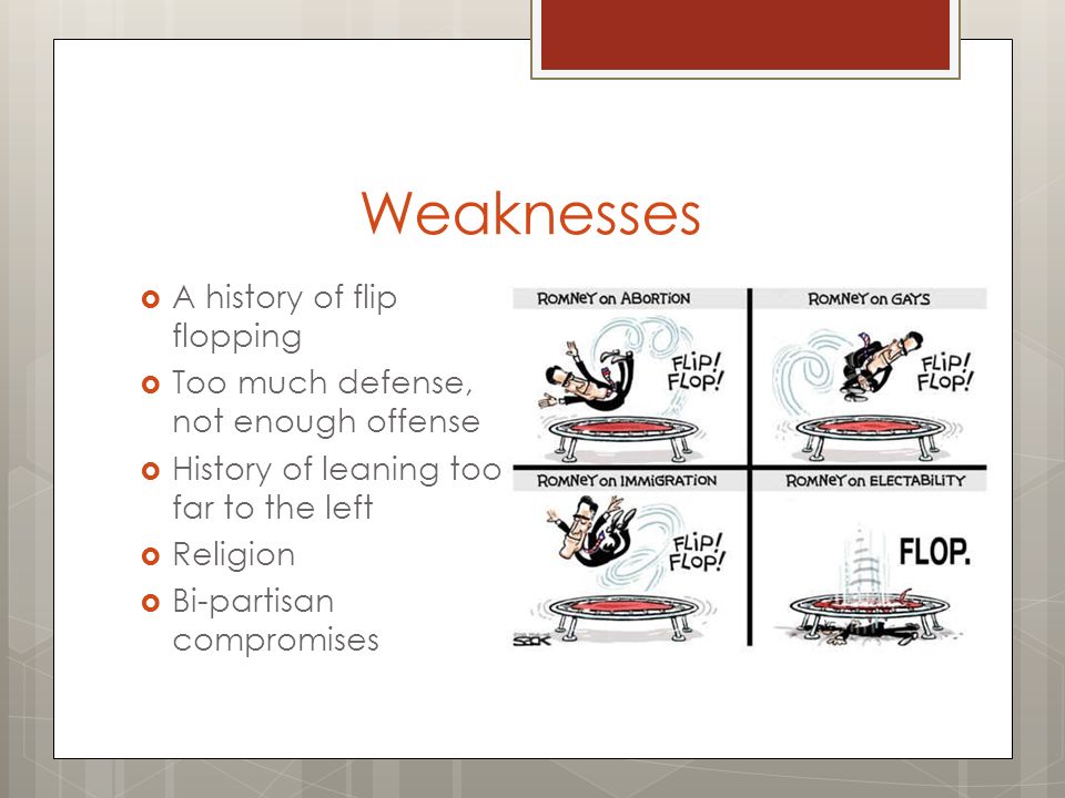 Weaknesses  A history of flip flopping  Too much defense, not enough offense  History of leaning too far to the left  Religion  Bi-partisan compromises