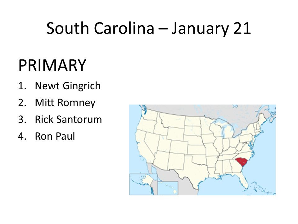 South Carolina – January 21 PRIMARY 1.Newt Gingrich 2.Mitt Romney 3.Rick Santorum 4.Ron Paul