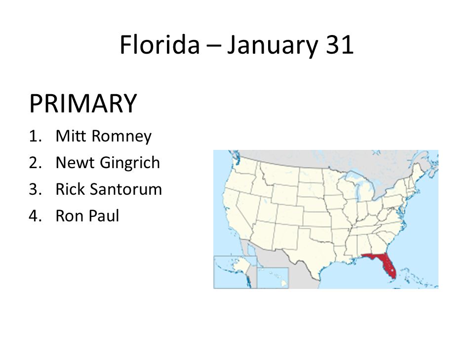 Florida – January 31 PRIMARY 1.Mitt Romney 2.Newt Gingrich 3.Rick Santorum 4.Ron Paul