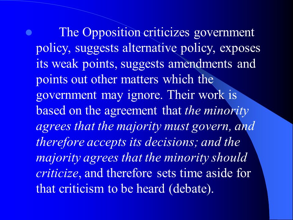 The Opposition criticizes government policy, suggests alternative policy, exposes its weak points, suggests amendments and points out other matters which the government may ignore.