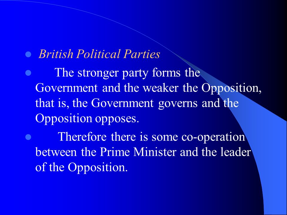 British Political Parties The stronger party forms the Government and the weaker the Opposition, that is, the Government governs and the Opposition opposes.