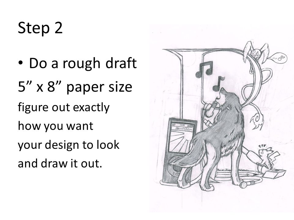 Step 2 Do a rough draft 5 x 8 paper size figure out exactly how you want your design to look and draw it out.