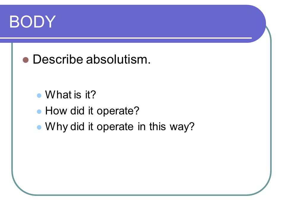BODY Describe absolutism. What is it How did it operate Why did it operate in this way