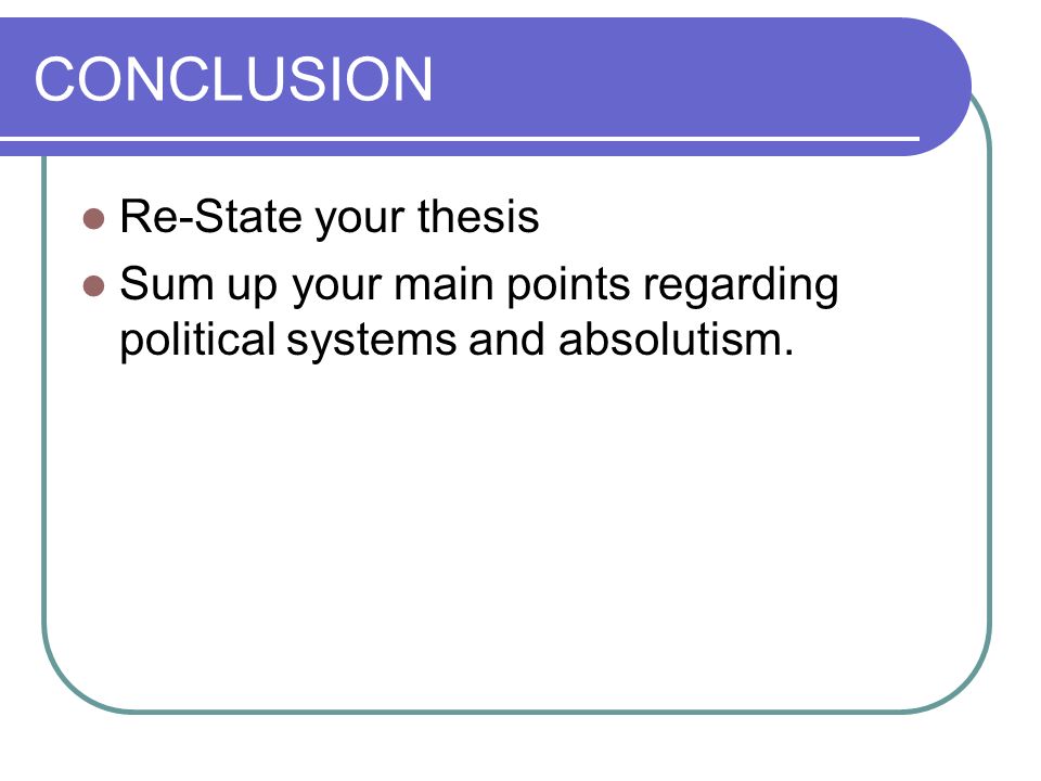 CONCLUSION Re-State your thesis Sum up your main points regarding political systems and absolutism.