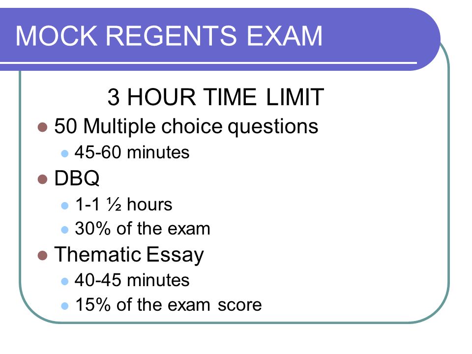 MOCK REGENTS EXAM 3 HOUR TIME LIMIT 50 Multiple choice questions minutes DBQ 1-1 ½ hours 30% of the exam Thematic Essay minutes 15% of the exam score