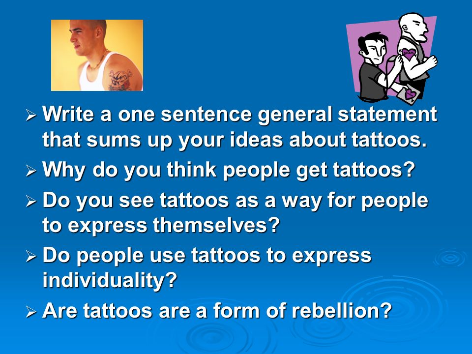  Write a one sentence general statement that sums up your ideas about tattoos.