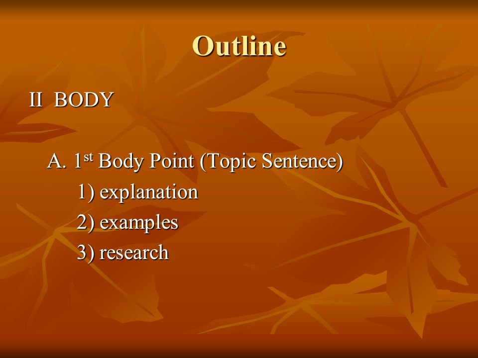 Outline II BODY A. 1 st Body Point (Topic Sentence) 1) explanation 2) examples 3) research