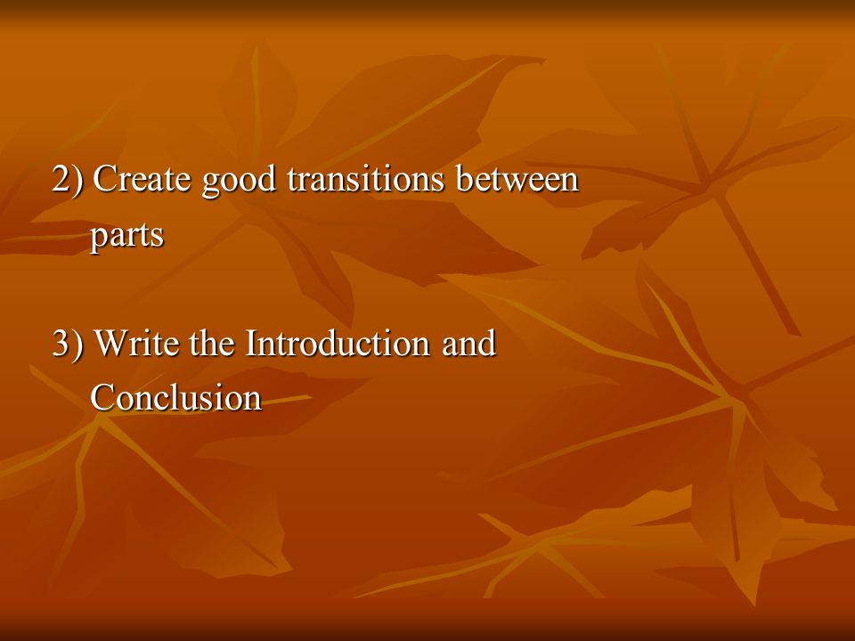 2) Create good transitions between parts parts 3) Write the Introduction and Conclusion Conclusion