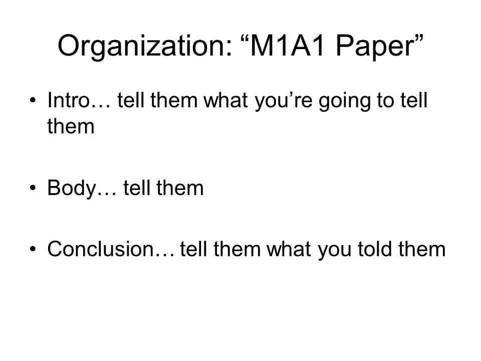 Organization: M1A1 Paper Intro… tell them what you’re going to tell them Body… tell them Conclusion… tell them what you told them