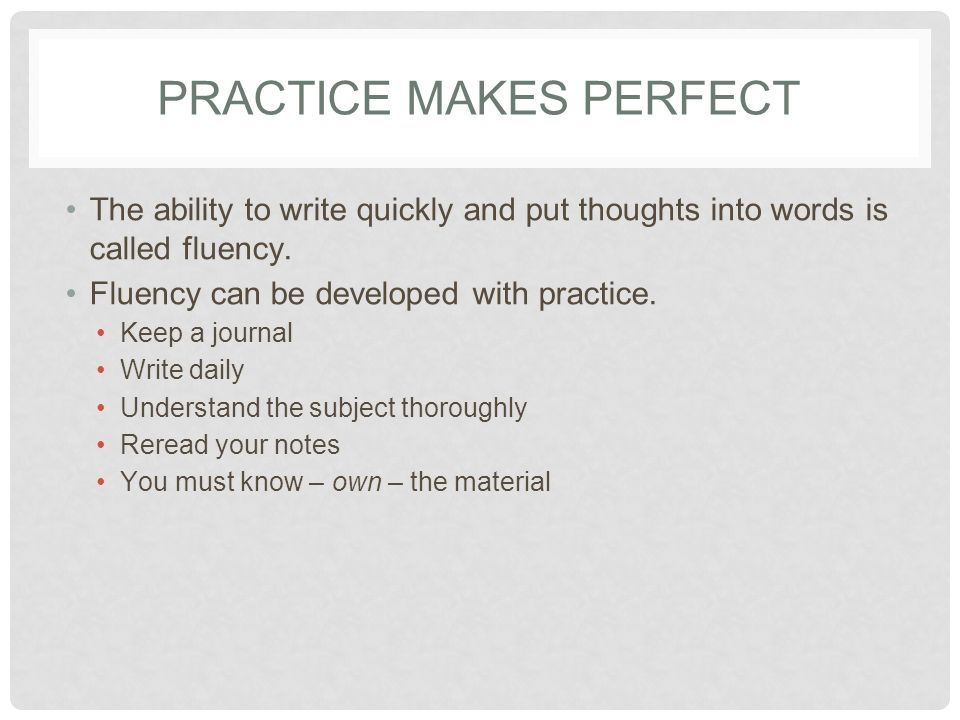 PRACTICE MAKES PERFECT The ability to write quickly and put thoughts into words is called fluency.