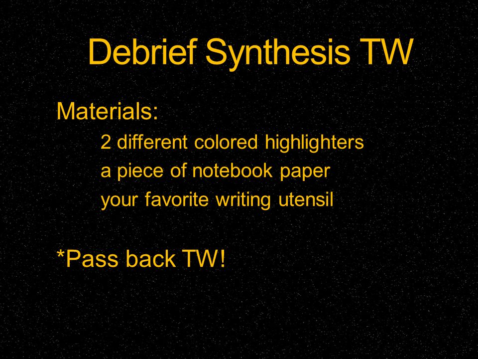 Debrief Synthesis TW Materials: 2 different colored highlighters a piece of notebook paper your favorite writing utensil *Pass back TW!