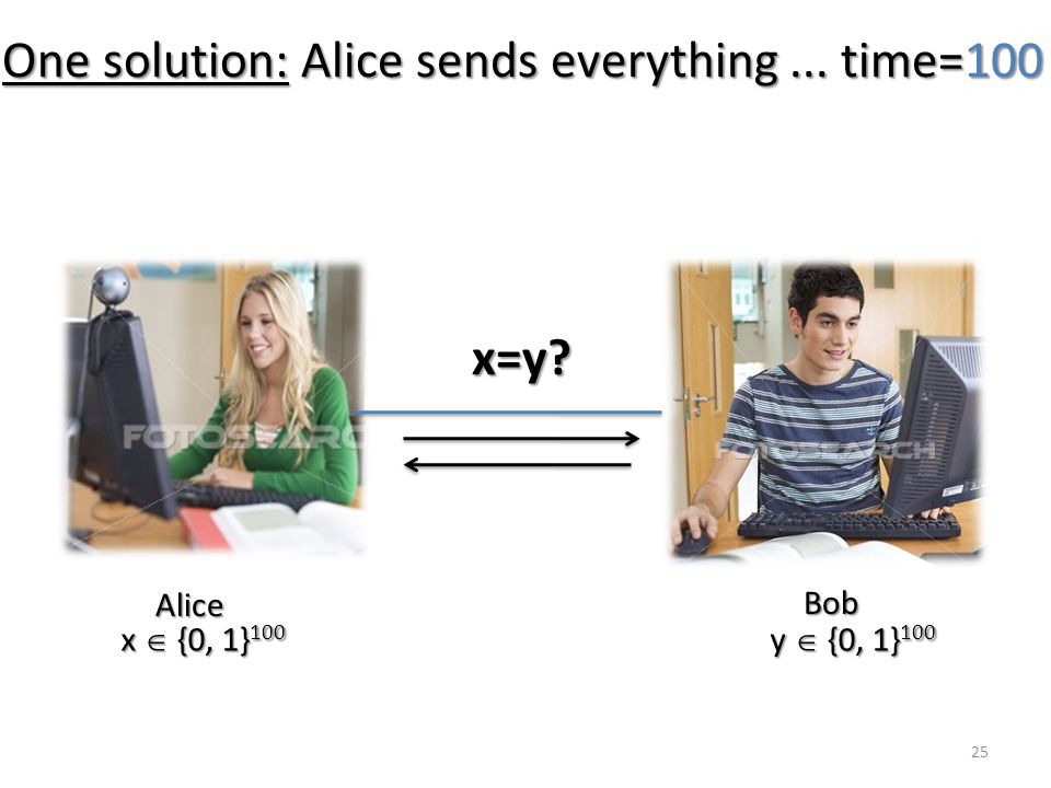 25 One solution: Alice sends everything... time=100 Alice Bob x  {0, 1} 100 y  {0, 1} 100 x=y