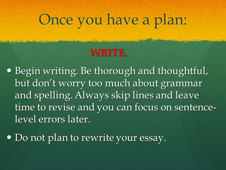 Once you have a plan: WRITE. Begin writing.