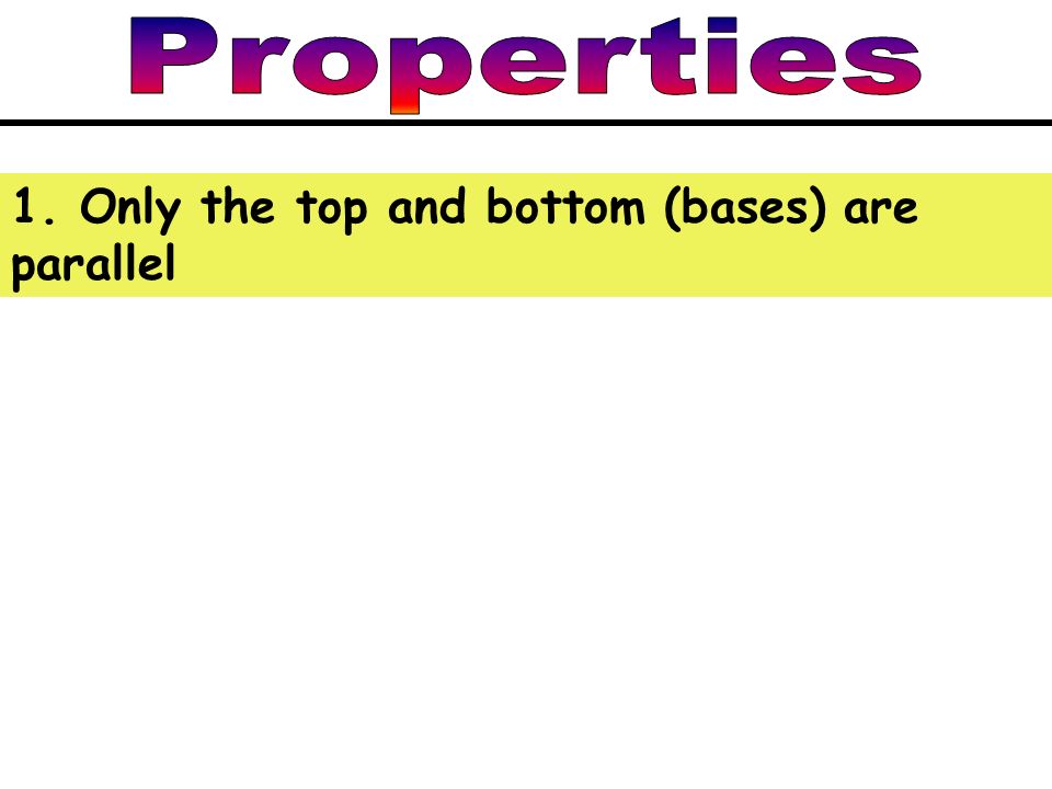 1. Only the top and bottom (bases) are parallel