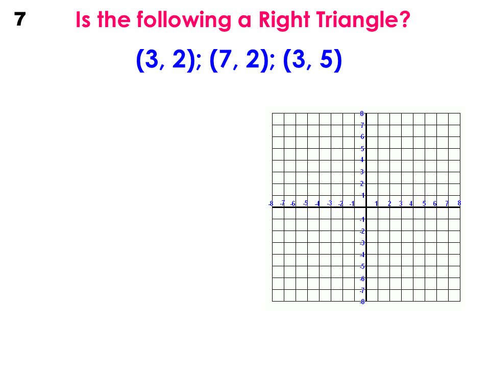 Is the following a Right Triangle (3, 2); (7, 2); (3, 5) 7