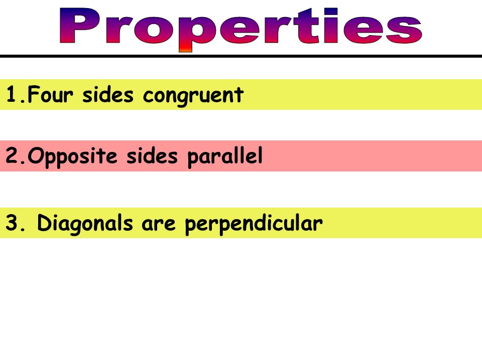 1.Four sides congruent 3. Diagonals are perpendicular 2.Opposite sides parallel