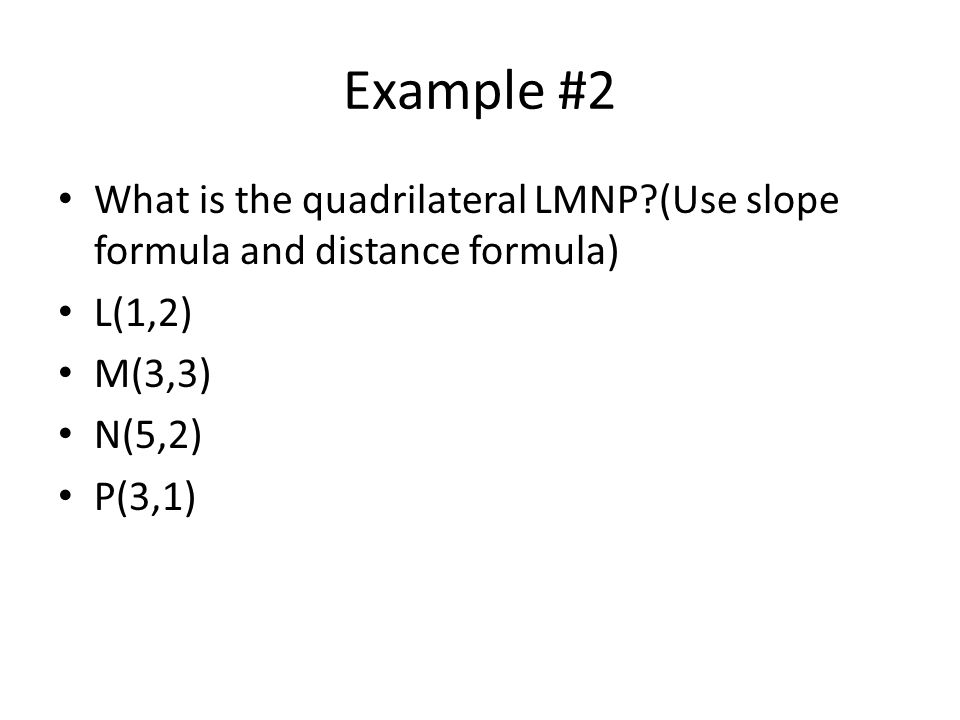Example #2 What is the quadrilateral LMNP (Use slope formula and distance formula) L(1,2) M(3,3) N(5,2) P(3,1)