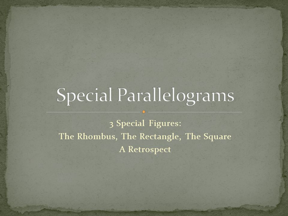 3 Special Figures: The Rhombus, The Rectangle, The Square A Retrospect