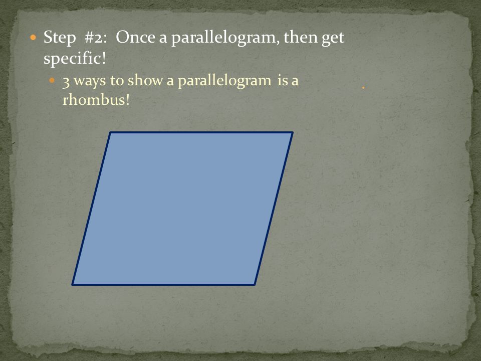Step #2: Once a parallelogram, then get specific! 3 ways to show a parallelogram is a rhombus!