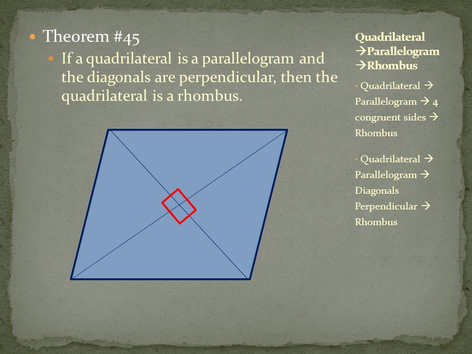 Theorem #45 If a quadrilateral is a parallelogram and the diagonals are perpendicular, then the quadrilateral is a rhombus.