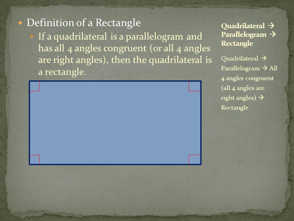 Definition of a Rectangle If a quadrilateral is a parallelogram and has all 4 angles congruent (or all 4 angles are right angles), then the quadrilateral is a rectangle.