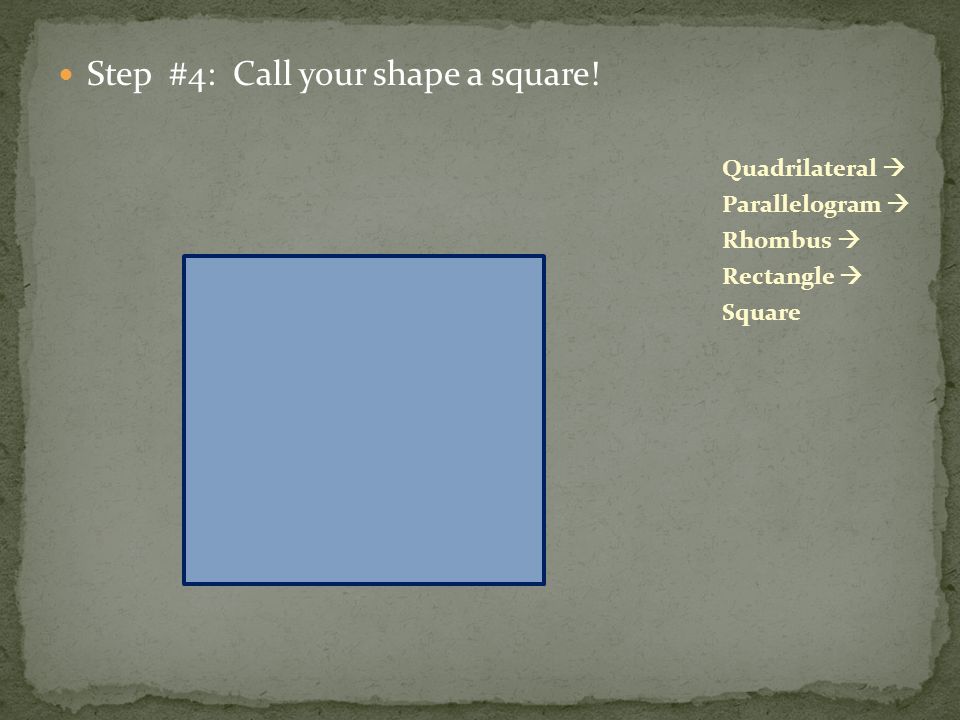 Step #4: Call your shape a square! Quadrilateral  Parallelogram  Rhombus  Rectangle  Square