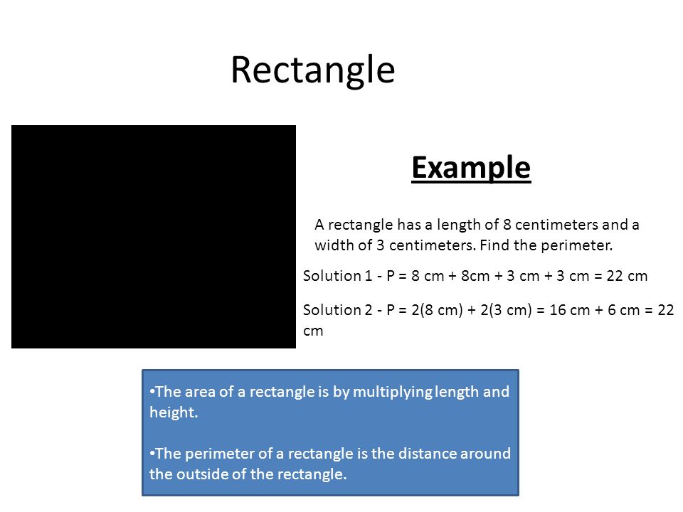 Rectangle The area of a rectangle is by multiplying length and height.