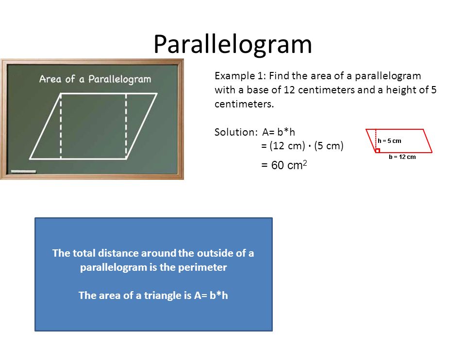 Parallelogram Example 1: Find the area of a parallelogram with a base of 12 centimeters and a height of 5 centimeters.