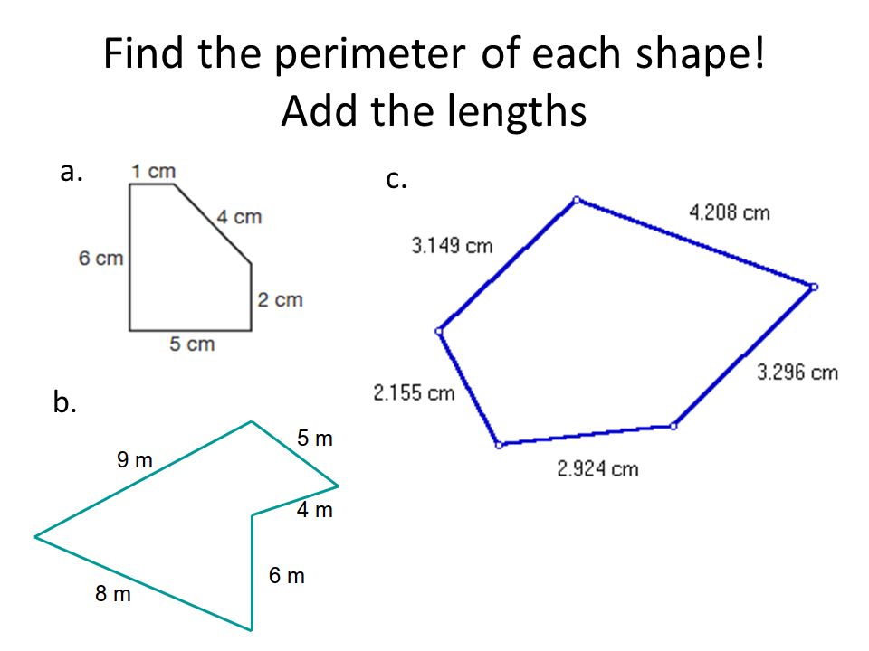 Find the perimeter of each shape! Add the lengths a. c. b.