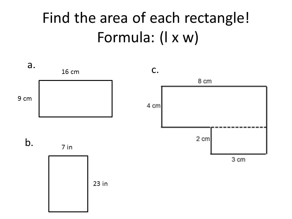 Find the area of each rectangle! Formula: (l x w) a. c. b. 16 cm 9 cm 23 in 7 in