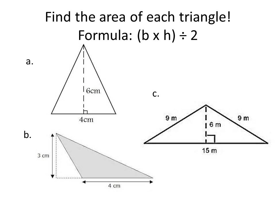 Find the area of each triangle! Formula: (b x h) ÷ 2 a. c. b.