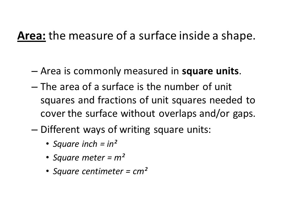 Area: the measure of a surface inside a shape. – Area is commonly measured in square units.