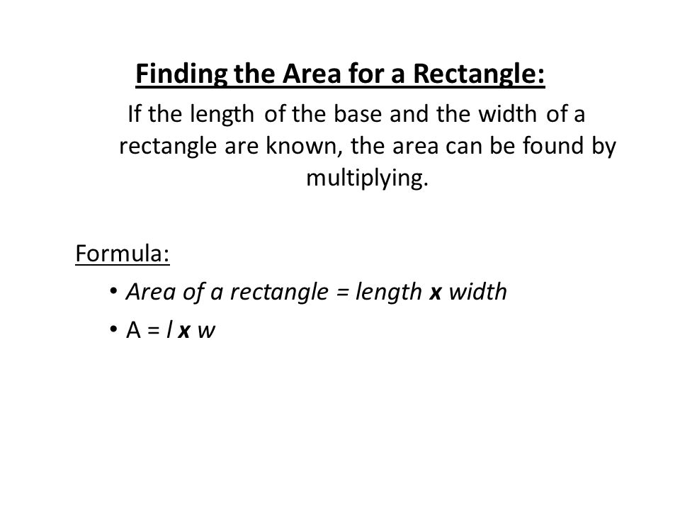 Finding the Area for a Rectangle: If the length of the base and the width of a rectangle are known, the area can be found by multiplying.