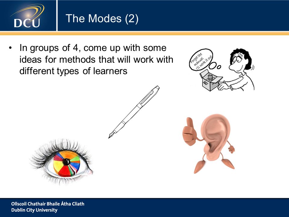 In groups of 4, come up with some ideas for methods that will work with different types of learners The Modes (2)