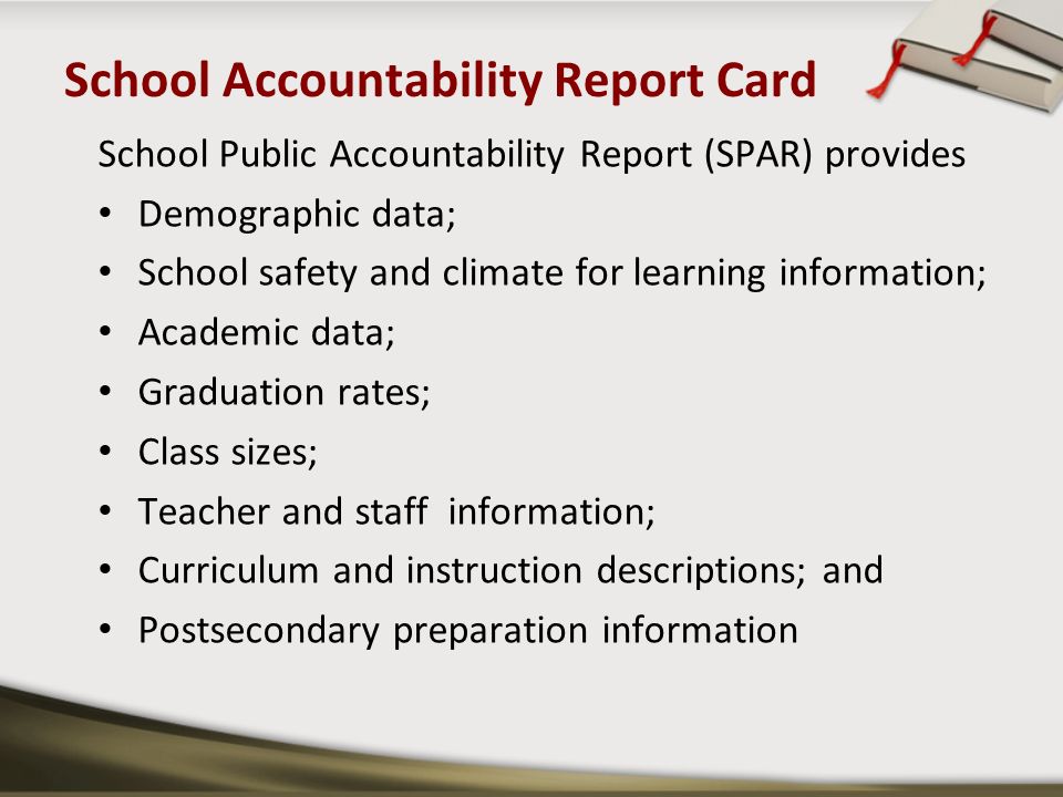 School Accountability Report Card School Public Accountability Report (SPAR) provides Demographic data; School safety and climate for learning information; Academic data; Graduation rates; Class sizes; Teacher and staff information; Curriculum and instruction descriptions; and Postsecondary preparation information