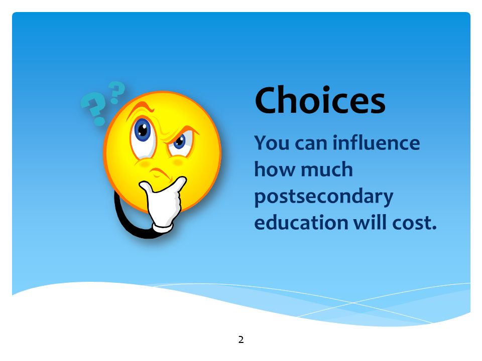 Choices You can influence how much postsecondary education will cost. 2